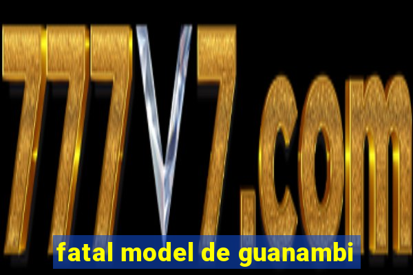 fatal model de guanambi